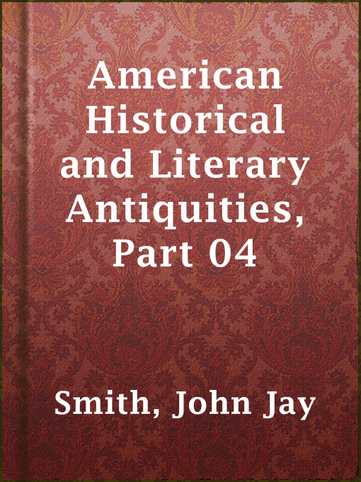 Title details for American Historical and Literary Antiquities, Part 04 by John Jay Smith - Available